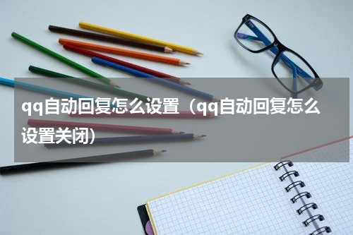 qq自动回复怎么设置（qq自动回复怎么设置关闭）