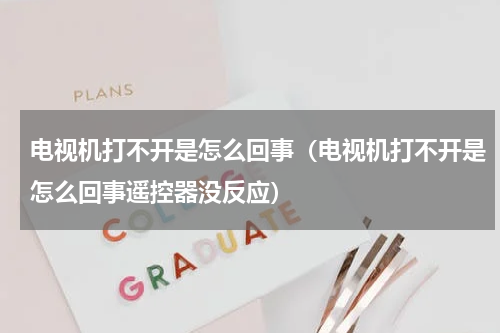 电视机打不开是怎么回事（电视机打不开是怎么回事遥控器没反应）