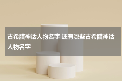 古希腊神话人物名字 还有哪些古希腊神话人物名字