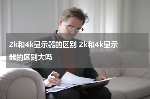 2k和4k显示器的区别 2k和4k显示器的区别大吗