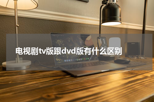 电视剧tv版跟dvd版有什么区别