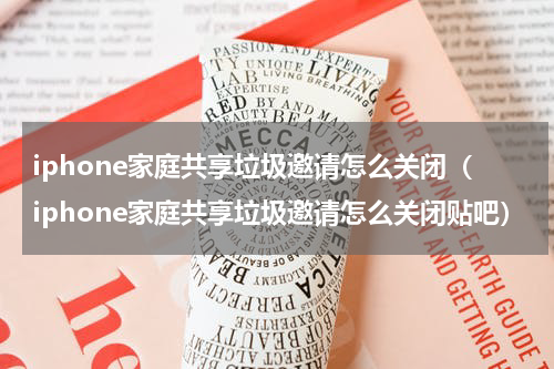 iphone家庭共享垃圾邀请怎么关闭（iphone家庭共享垃圾邀请怎么关闭贴吧）