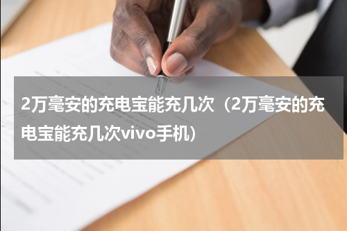 2万毫安的充电宝能充几次（2万毫安的充电宝能充几次vivo手机）