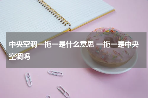 中央空调一拖一是什么意思 一拖一是中央空调吗