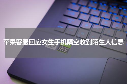 苹果客服回应女生手机隔空收到陌生人信息