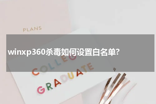 winxp360杀毒如何设置白名单?