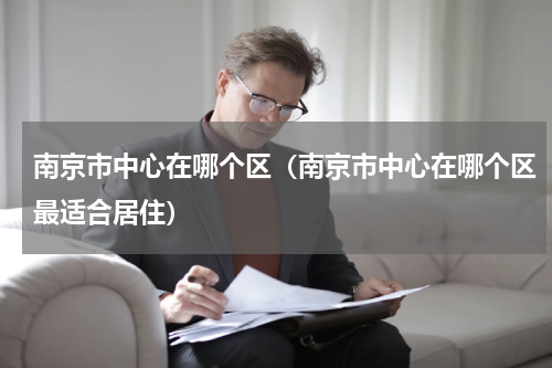 南京市中心在哪个区（南京市中心在哪个区最适合居住）