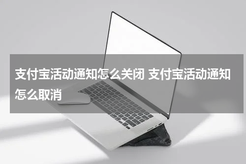 支付宝活动通知怎么关闭 支付宝活动通知怎么取消
