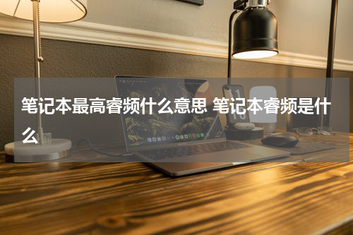 笔记本最高睿频什么意思 笔记本睿频是什么