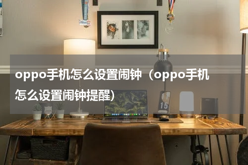 oppo手机怎么设置闹钟（oppo手机怎么设置闹钟提醒）
