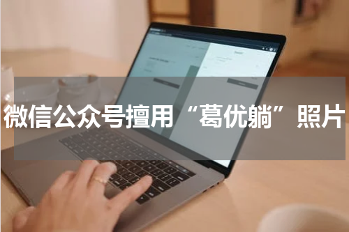 微信公众号擅用“葛优躺”照片