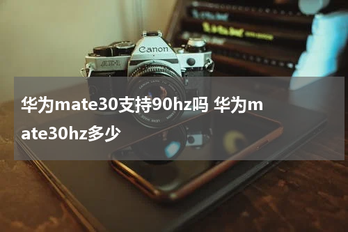 华为mate30支持90hz吗 华为mate30hz多少