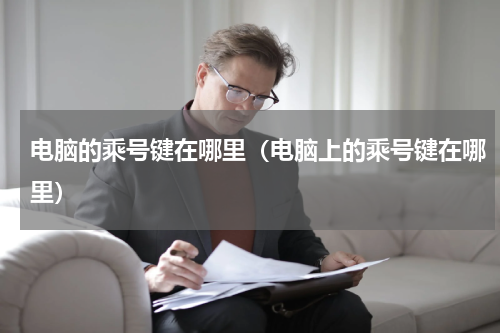电脑的乘号键在哪里（电脑上的乘号键在哪里）