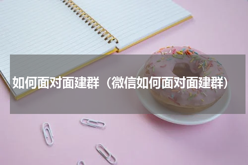 如何面对面建群（微信如何面对面建群）