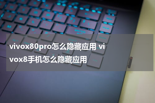 vivox80pro怎么隐藏应用 vivox8手机怎么隐藏应用
