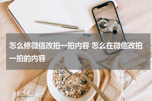 怎么修微信改拍一拍内容 怎么在微信改拍一拍的内容