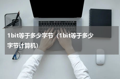 1bit等于多少字节（1bit等于多少字节计算机）