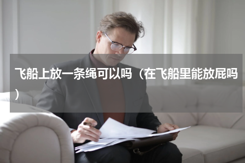 飞船上放一条绳可以吗（在飞船里能放屁吗）