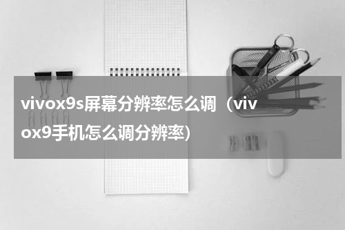 vivox9s屏幕分辨率怎么调（vivox9手机怎么调分辨率）