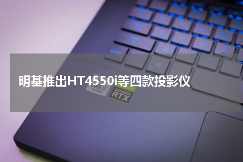 明基推出HT4550i等四款投影仪