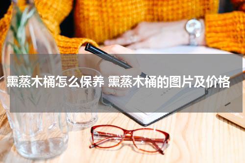 熏蒸木桶怎么保养 熏蒸木桶的图片及价格