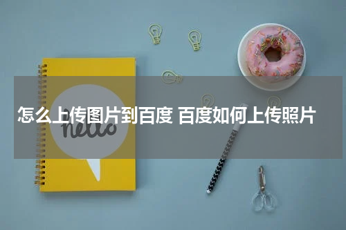 怎么上传图片到百度 百度如何上传照片