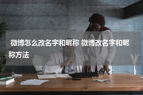  微博怎么改名字和昵称 微博改名字和昵称方法