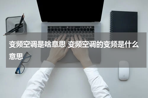 变频空调是啥意思 变频空调的变频是什么意思