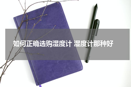 如何正确选购湿度计 湿度计那种好