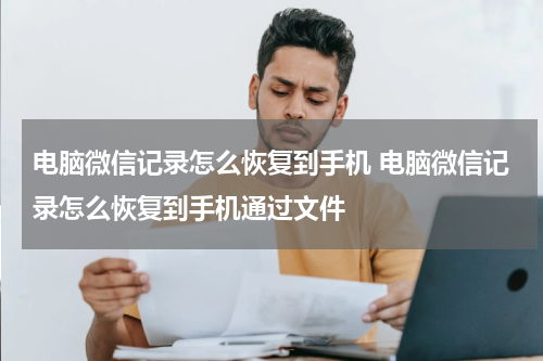 电脑微信记录怎么恢复到手机 电脑微信记录怎么恢复到手机通过文件