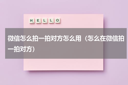 微信怎么拍一拍对方怎么用（怎么在微信拍一拍对方）
