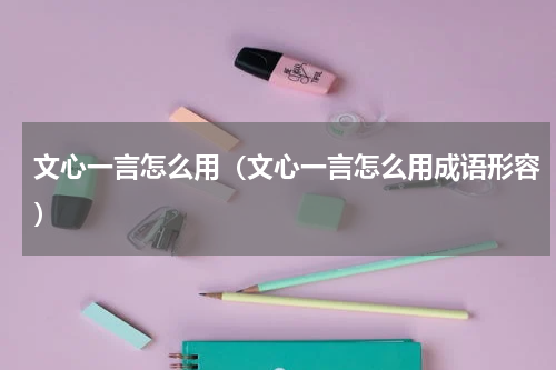 文心一言怎么用（文心一言怎么用成语形容）