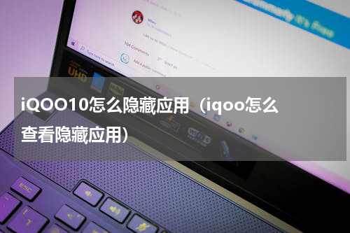 iQOO10怎么隐藏应用（iqoo怎么查看隐藏应用）