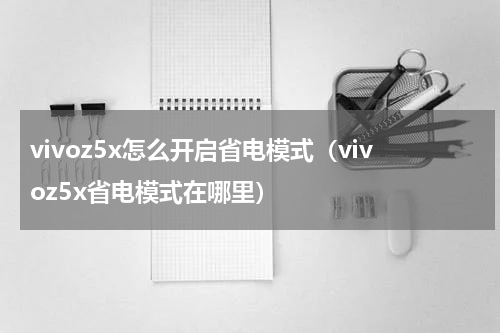 vivoz5x怎么开启省电模式（vivoz5x省电模式在哪里）