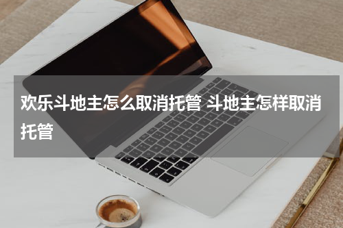 欢乐斗地主怎么取消托管 斗地主怎样取消托管