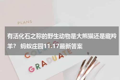 有活化石之称的野生动物是大熊猫还是藏羚羊？ 蚂蚁庄园11.17最新答案