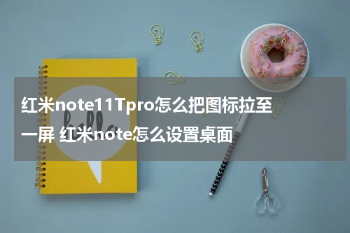红米note11Tpro怎么把图标拉至一屏 红米note怎么设置桌面