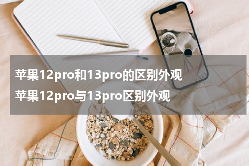 苹果12pro和13pro的区别外观 苹果12pro与13pro区别外观