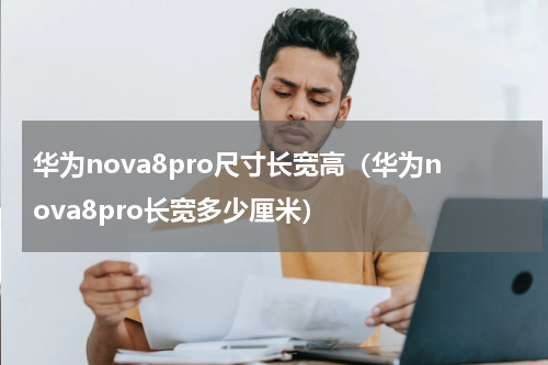华为nova8pro尺寸长宽高（华为nova8pro长宽多少厘米）