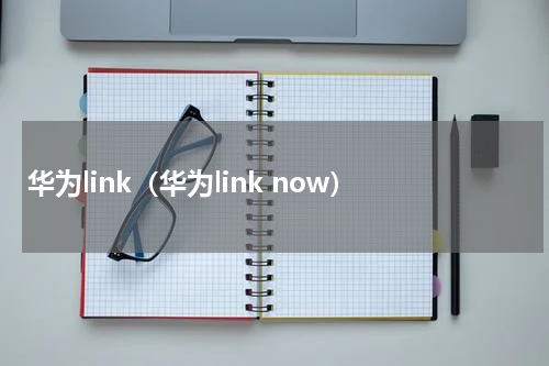 华为link（华为link now）