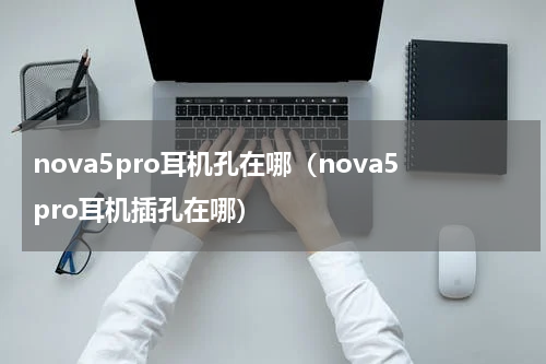 nova5pro耳机孔在哪（nova5pro耳机插孔在哪）