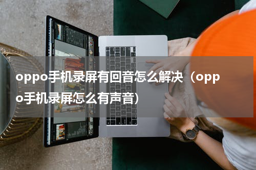 oppo手机录屏有回音怎么解决（oppo手机录屏怎么有声音）