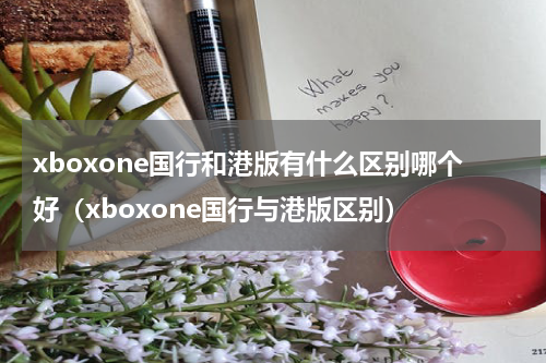 xboxone国行和港版有什么区别哪个好（xboxone国行与港版区别）