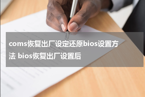 coms恢复出厂设定还原bios设置方法 bios恢复出厂设置后