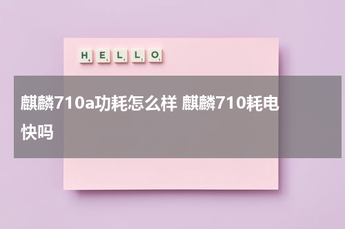 麒麟710a功耗怎么样 麒麟710耗电快吗
