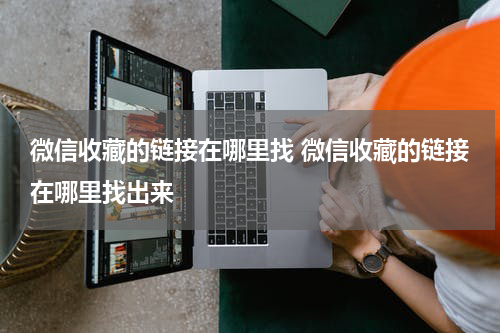 微信收藏的链接在哪里找 微信收藏的链接在哪里找出来