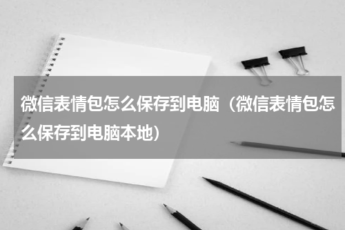 微信表情包怎么保存到电脑（微信表情包怎么保存到电脑本地）