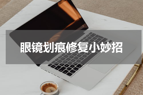眼镜划痕修复小妙招