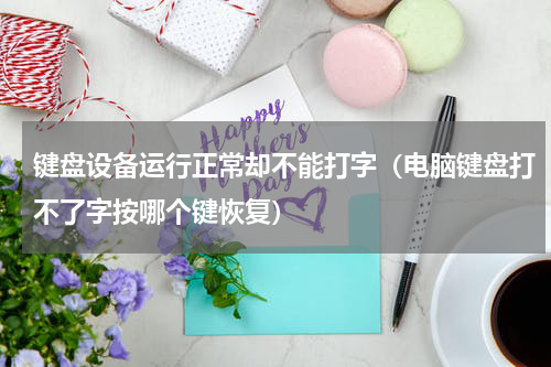 键盘设备运行正常却不能打字（电脑键盘打不了字按哪个键恢复）