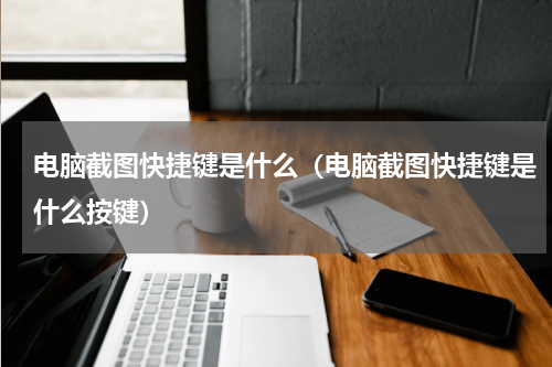 电脑截图快捷键是什么（电脑截图快捷键是什么按键）